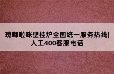 瑰嘟啦咪壁挂炉全国统一服务热线|人工400客服电话